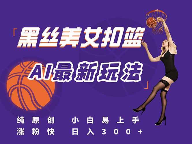 （15062期）最新AI生成美女扣篮视频，纯原创，小白轻松上手掌握流量秘籍，日入300+-人人创业优云网，国内各种创业项目下载网站