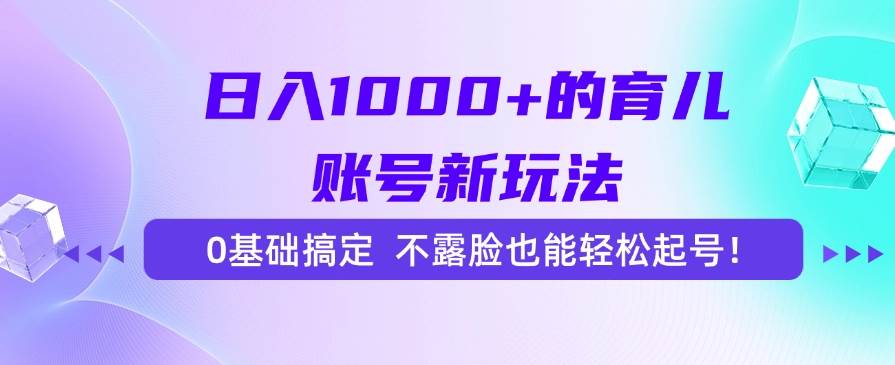 （15272期）日入1000+的育儿账号新玩法，0基础搞定，不露脸也能轻松起号！-人人创业优云网，国内各种创业项目下载网站