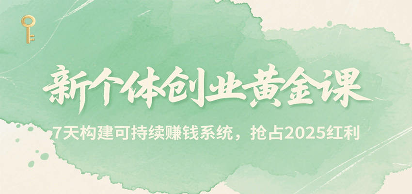 新个体创业黄金课，7天构建可持续赚钱系统，抢占2025红利-人人创业优云网，国内各种创业项目下载网站