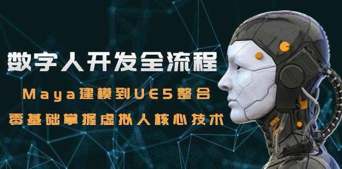 数字人开发全流程：Maya建模到UE5整合，零基础掌握虚拟人核心技术-人人创业优云网，国内各种创业项目下载网站