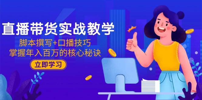 （15008期）直播带货实战教学：脚本撰写+口播技巧，掌握年入百万的核心秘诀-人人创业优云网，国内各种创业项目下载网站