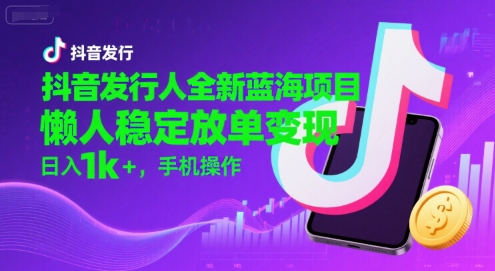抖音发行人全新蓝海项目，懒人稳定放单变现,，日入1k+，手机操作【揭秘】-人人创业优云网，国内各种创业项目下载网站