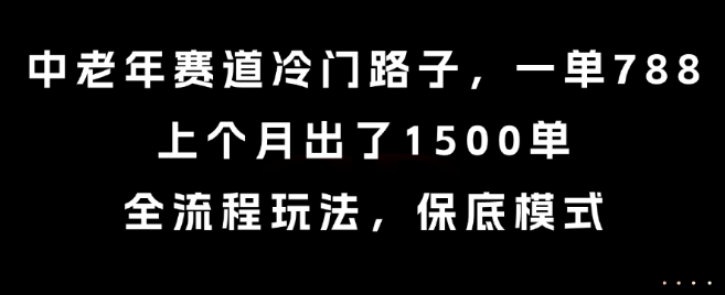 中老年赛道冷门路子，一单788，上个月出了1500单，全流程玩法，保底模式【揭秘】-人人创业优云网，国内各种创业项目下载网站