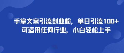 手掌文案引流创业粉，单日引流100+，可适用任何行业，小白轻松上手-人人创业优云网，国内各种创业项目下载网站