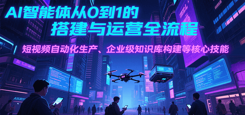 AI智能体从0到1的搭建与运营全流程，短视频自动化生产、企业级知识库构建等核心技能-人人创业优云网，国内各种创业项目下载网站