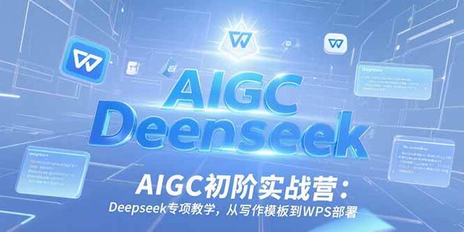 （15223期）AIGC初阶实战营：Deepseek专项教学，从写作模板到WPS部署-人人创业优云网，国内各种创业项目下载网站