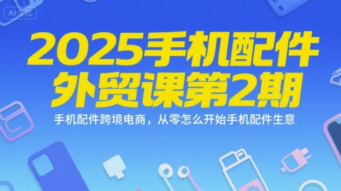2025手机配件外贸课第2期，手机配件跨境电商，从零怎么开始手机配件生意-人人创业优云网，国内各种创业项目下载网站