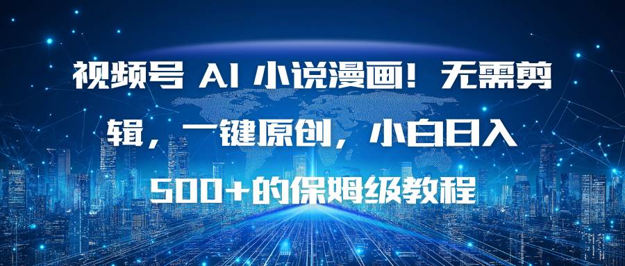 （16595期）视频号 AI 小说漫画！无需剪辑，一键原创，小白日入500+的保姆级教程-人人创业优云网，国内各种创业项目下载网站