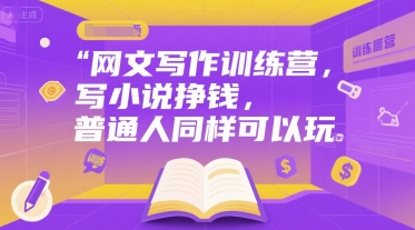 网文写作训练营，写小说挣钱，普通人同样可以玩-人人创业优云网，国内各种创业项目下载网站