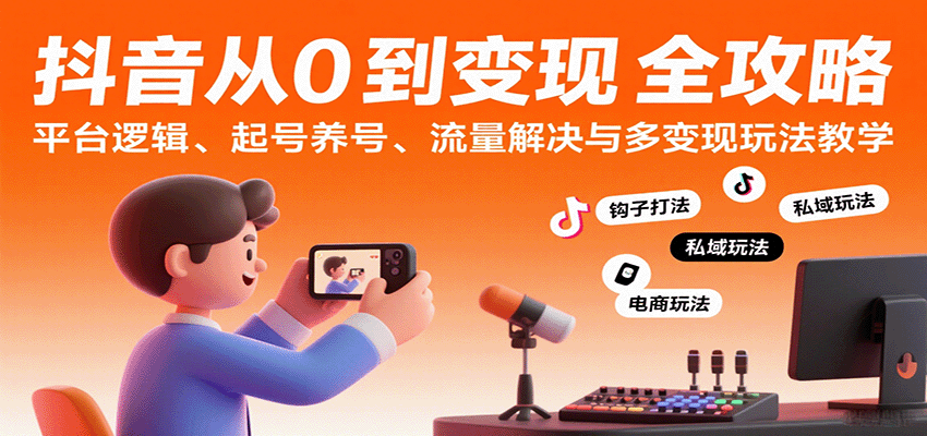 抖音从0到变现认知课：平台逻辑、起号养号、流量解决与多变现玩法教学-人人创业优云网，国内各种创业项目下载网站