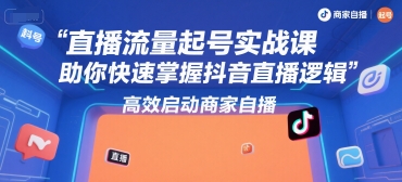 直播流量起号实战课，助你快速掌握抖音直播逻辑，高效启动商家自播-人人创业优云网，国内各种创业项目下载网站