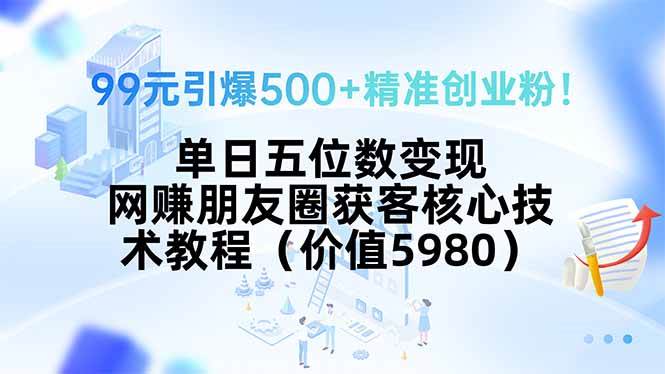 （15642期）99元引爆500+精准创业粉！单日五位数变现，网赚朋友圈获客核心技术教程…-人人创业优云网，国内各种创业项目下载网站