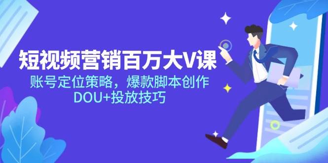 （14920期）短视频营销百万大V课，账号定位策略，爆款脚本创作，DOU+投放技巧-人人创业优云网，国内各种创业项目下载网站