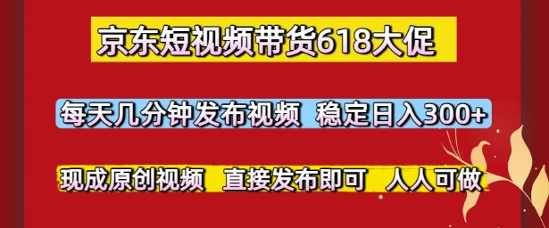 京东短视频带货618大促，每天几分钟发布视频，稳定日入3张+，现成原创视频，直接发布即可【揭秘】-人人创业优云网，国内各种创业项目下载网站