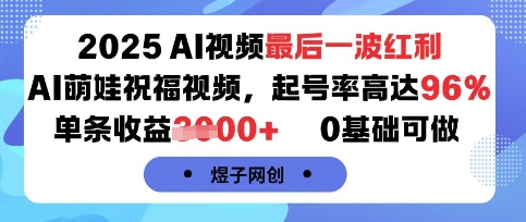 2025AI视频最后一波红利，AI萌娃祝福视频，起号率高达96%，单条收益1k+，0基础可做-人人创业优云网，国内各种创业项目下载网站
