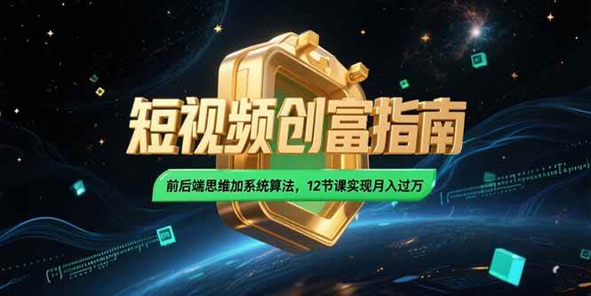 （15221期）2025短视频创富指南，前后端思维加系统算法，12节课实现月入过万-人人创业优云网，国内各种创业项目下载网站