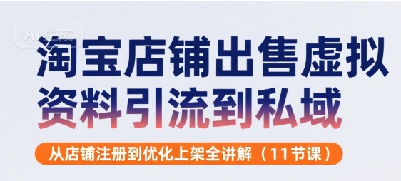 淘宝店铺出售虚拟资料引流到私域，从店铺注册到优化上架全讲解(11节课)-人人创业优云网，国内各种创业项目下载网站