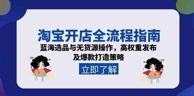 淘宝开店全流程指南，蓝海选品与无货源操作，高权重发布及爆款打造策略-人人创业优云网，国内各种创业项目下载网站