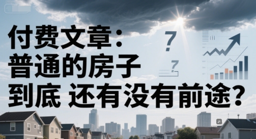 付费文章：普通的房子到底还有没有前途？-人人创业优云网，国内各种创业项目下载网站