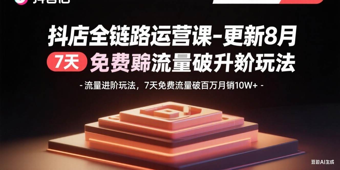 （15918期）抖店全链路运营课-更新8月：流量进阶玩法，7天免费流量破百万月销10W+-人人创业优云网，国内各种创业项目下载网站