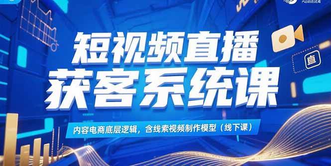 （15282期）短视频直播获客系统课，内容电商底层逻辑，含线索视频制作模型(线下课)-人人创业优云网，国内各种创业项目下载网站
