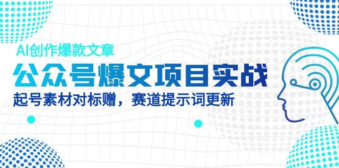 公众号爆文项目实战，AI创作爆款文章，起号素材对标赠(附赛道AI提示词-人人创业优云网，国内各种创业项目下载网站