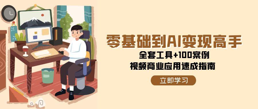 （15081期）零基础到AI变现高手，全套工具+100案例，视频商业应用速成指南-人人创业优云网，国内各种创业项目下载网站