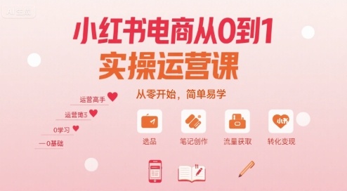 小红书电商从0到1实操运营课，从零开始，简单易学-人人创业优云网，国内各种创业项目下载网站