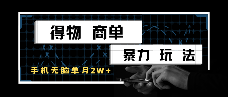 得物商单暴力玩法，一个账号单月2w+，手机无脑操作-人人创业优云网，国内各种创业项目下载网站