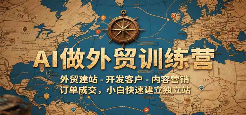 AI做外贸训练营，外贸建站-开发客户-内容营销-订单成交，小白快速建立独立站-人人创业优云网，国内各种创业项目下载网站