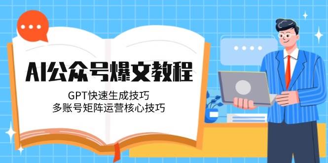 AI公众号爆文教程，GPT快速生成技巧，多账号矩阵运营核心技巧-人人创业优云网，国内各种创业项目下载网站
