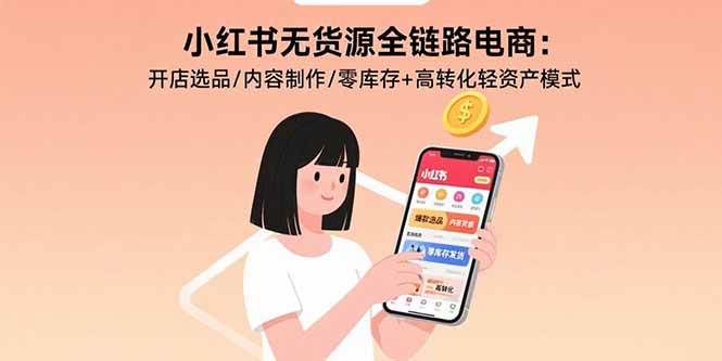 （15785期）小红书无货源全链路电商：开店选品/内容制作/零库存+高转化轻资产模式-人人创业优云网，国内各种创业项目下载网站