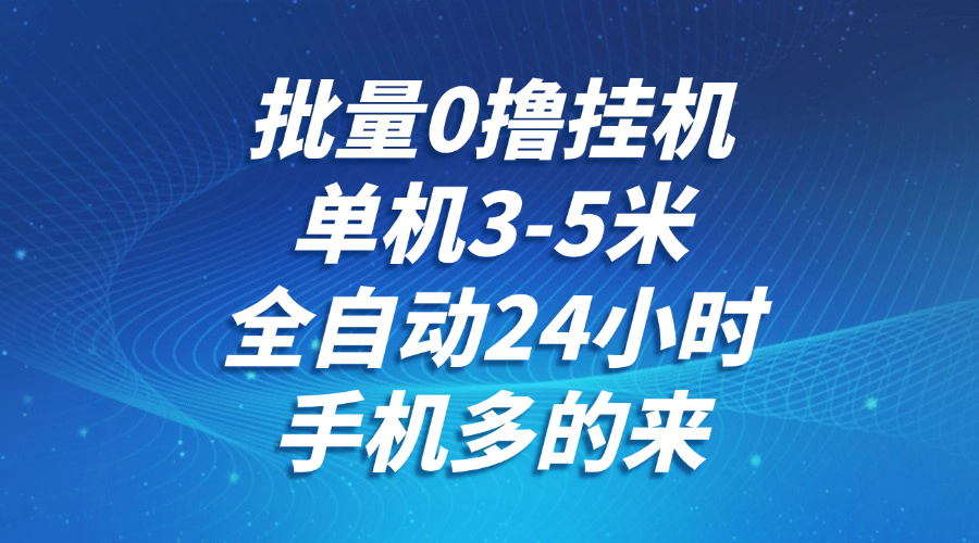 批量0撸全自动挂机，单机3-5米，全自动24小时，手机多的来，不养鸡，无风控，无限制-人人创业优云网，国内各种创业项目下载网站