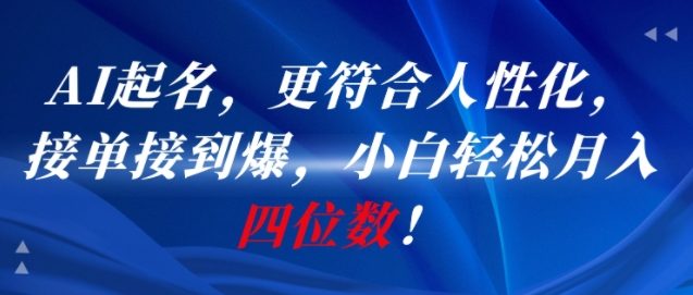 AI一键起名，更符合人性化，接单接到爆，小白轻松月入四位数!-人人创业优云网，国内各种创业项目下载网站