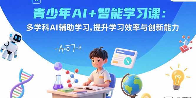 （15931期）青少年AI+智能学习课：多学科AI辅助学习，提升学习效率与创新能力-人人创业优云网，国内各种创业项目下载网站