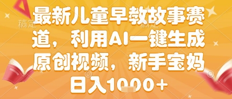 最新儿童早教故事赛道，利用AI一键生成,原创视频，新手宝妈日入1k+【揭秘】-人人创业优云网，国内各种创业项目下载网站