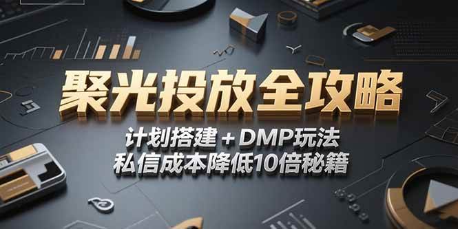 （15254期）2025小红书聚光投放全攻略，计划搭建+DMP玩法，私信成本降低10倍秘籍-人人创业优云网，国内各种创业项目下载网站