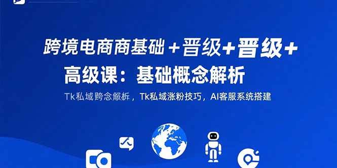 （15496期）跨境电商基础+晋级+高级课：基础概念解析,Tk私域涨粉技巧,AI客服系统搭建-人人创业优云网，国内各种创业项目下载网站