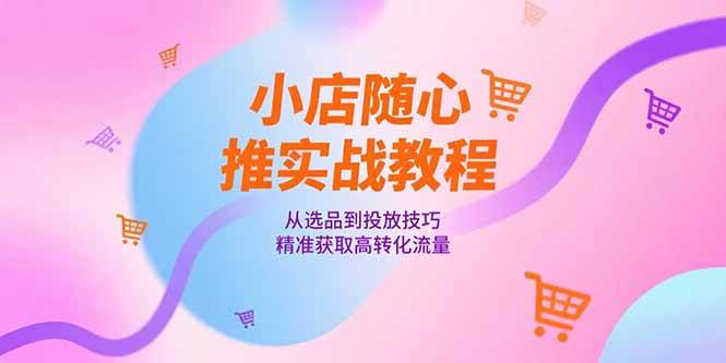 （15205期）小店随心推实战教程，从选品到投放技巧，精准获取高转化流量-人人创业优云网，国内各种创业项目下载网站