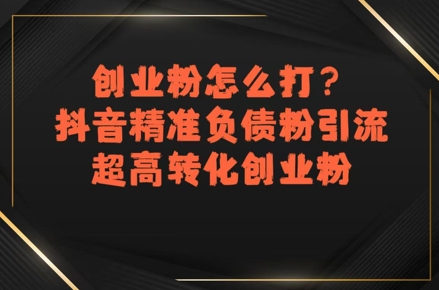 创业粉怎么打？抖音精准负债粉引流，超高转化创业粉-人人创业优云网，国内各种创业项目下载网站