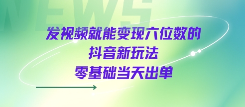 发视频就能变现六位数的抖音新玩法，0基础当天出单-人人创业优云网，国内各种创业项目下载网站