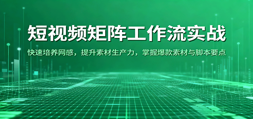 短视频矩阵工作流实战：快速培养网感，提升素材生产力，掌握爆款素材与脚本要点-人人创业优云网，国内各种创业项目下载网站