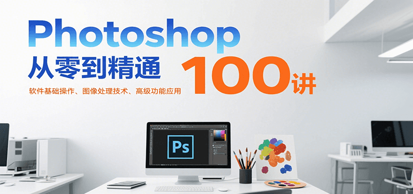 Photoshop从零到精通100讲：软件基础操作、图像处理技术、高级功能应用-人人创业优云网，国内各种创业项目下载网站