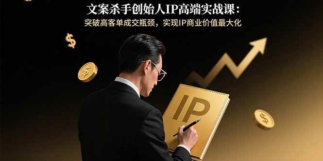 （15797期）文案杀手创始人IP高端实战课：突破高客单成交瓶颈，实现IP商业价值最大化-人人创业优云网，国内各种创业项目下载网站