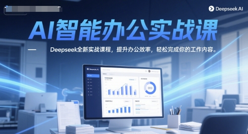 AI智能办公实战课，Deepseek全新实战课程，提升办公效率，轻松完成你的工作内容-人人创业优云网，国内各种创业项目下载网站