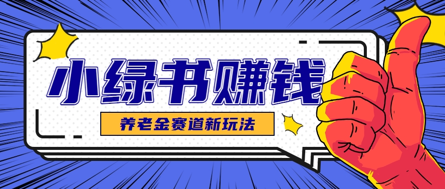 小绿书养老金赛道赚钱思路，利用业余时间轻松操作月入千元的副业项目-人人创业优云网，国内各种创业项目下载网站