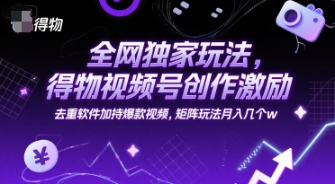 全网独家玩法，得物视频号创作激励 去重软件加持爆款视频，矩阵玩法月入几个w【揭秘】-人人创业优云网，国内各种创业项目下载网站