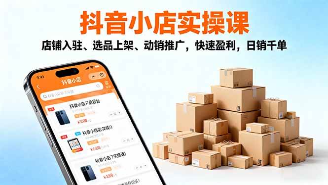 （16386期）2025抖音小店实操课，店铺入驻、选品上架、动销推广，快速盈利，日销千单-人人创业优云网，国内各种创业项目下载网站