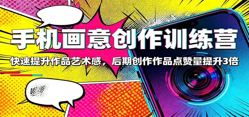 手机画意创作训练营：快速提升作品艺术感，后期创作作品点赞量提升3倍-人人创业优云网，国内各种创业项目下载网站