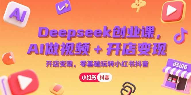 （15286期）Deepseek创业课，AI做视频+开店变现，零基础玩转小红书抖音-人人创业优云网，国内各种创业项目下载网站